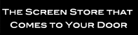The Screen Store that comes to your door!